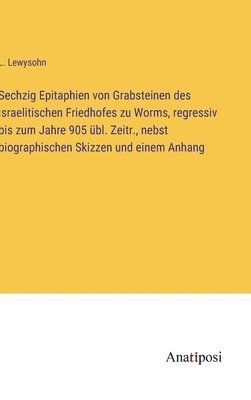 bokomslag Sechzig Epitaphien von Grabsteinen des israelitischen Friedhofes zu Worms, regressiv bis zum Jahre 905 bl. Zeitr., nebst biographischen Skizzen und einem Anhang