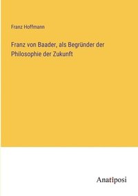 bokomslag Franz von Baader, als Begrnder der Philosophie der Zukunft