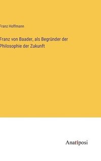 bokomslag Franz von Baader, als Begrnder der Philosophie der Zukunft