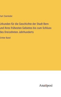 Urkunden fr die Geschichte der Stadt Bern und ihres frhesten Gebietes bis zum Schluss des Dreizehnten Jahrhunderts 1