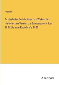 bokomslag Achtzehnter Bericht über das Wirken des Historischen Vereins zu Bamberg vom Juni 1854 bis zum Ende Mai's 1855