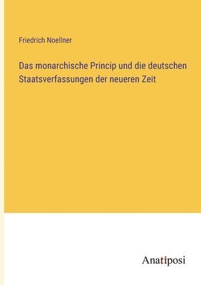 Das monarchische Princip und die deutschen Staatsverfassungen der neueren Zeit 1