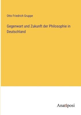 Otto Friedrich Gruppe - Gegenwart und Zukunft der Philosophie in Deutschland, Häftad