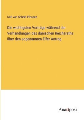 Carl Von Scheel-Plessen, Carl von Scheel-Plessen - wichtigsten Vorträge während der Verhandlungen des dänischen Reichsraths über den sogenannten Elfer-Antrag, Häftad