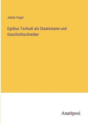 Egidius Tschudi als Staatsmann und Geschichtschreiber 1