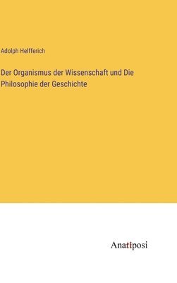 Adolph Helfferich - Organismus der Wissenschaft und Die Philosophie der Geschichte, Inbunden