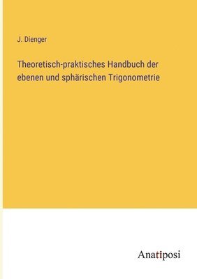 Theoretisch-praktisches Handbuch der ebenen und sphrischen Trigonometrie 1