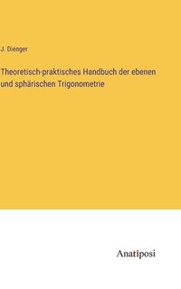 bokomslag Theoretisch-praktisches Handbuch der ebenen und sphärischen Trigonometrie
