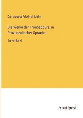 Die Werke der Troubadours, in Provenzalischer Sprache 1