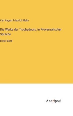 Die Werke der Troubadours, in Provenzalischer Sprache 1