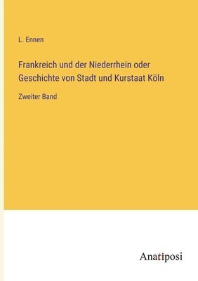 L Ennen, L. Ennen - Frankreich und der Niederrhein oder Geschichte von Stadt und Kurstaat Köln, Häftad