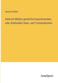 bokomslag Heinrich Mllers geistliche Erquickstunden, oder dreihundert Haus- und Tischandachten