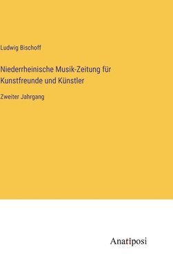 Ludwig Bischoff - Niederrheinische Musik-Zeitung für Kunstfreunde und Künstler, Inbunden