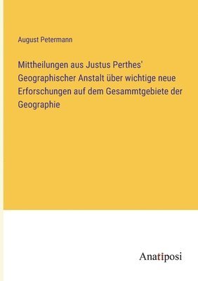 Mittheilungen aus Justus Perthes' Geographischer Anstalt ber wichtige neue Erforschungen auf dem Gesammtgebiete der Geographie 1
