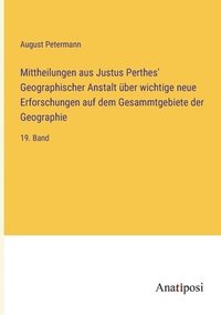 bokomslag Mittheilungen aus Justus Perthes' Geographischer Anstalt über wichtige neue Erforschungen auf dem Gesammtgebiete der Geographie: 19. Band
