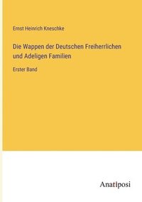 bokomslag Die Wappen der Deutschen Freiherrlichen und Adeligen Familien: Erster Band
