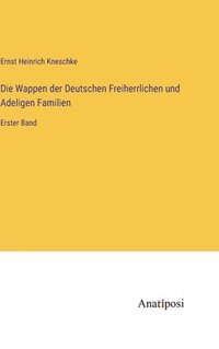 bokomslag Die Wappen der Deutschen Freiherrlichen und Adeligen Familien: Erster Band