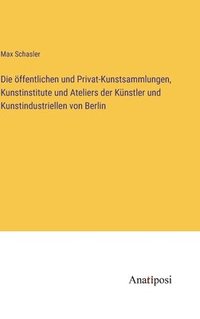 bokomslag öffentlichen und Privat-Kunstsammlungen, Kunstinstitute und Ateliers der Künstler und Kunstindustriellen von Berlin