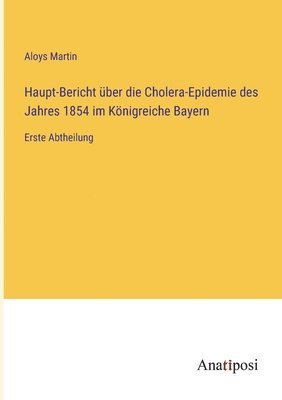 Haupt-Bericht ber die Cholera-Epidemie des Jahres 1854 im Knigreiche Bayern 1