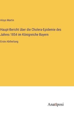 Aloys Martin - Haupt-Bericht über die Cholera-Epidemie des Jahres 1854 im Königreiche Bayern, Inbunden