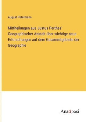 Mittheilungen aus Justus Perthes' Geographischer Anstalt über wichtige neue Erforschungen auf dem Gesammtgebiete der Geographie 1