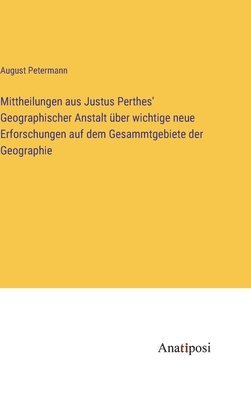 August Petermann - Mittheilungen aus Justus Perthes' Geographischer Anstalt über wichtige neue Erforschungen auf dem Gesammtgebiete der Geographie, Inbunden