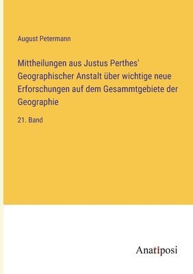 Mittheilungen aus Justus Perthes' Geographischer Anstalt über wichtige neue Erforschungen auf dem Gesammtgebiete der Geographie: 21. Band 1
