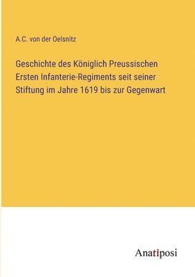 bokomslag Geschichte des Königlich Preussischen Ersten Infanterie-Regiments seit seiner Stiftung im Jahre 1619 bis zur Gegenwart
