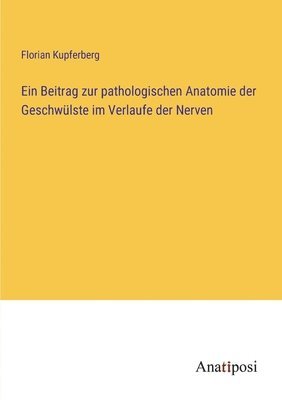 Ein Beitrag zur pathologischen Anatomie der Geschwlste im Verlaufe der Nerven 1