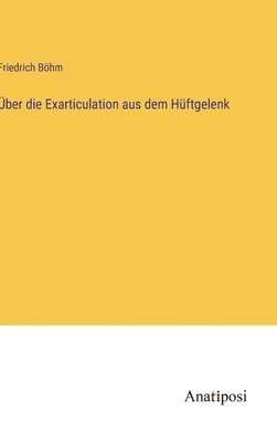 Friedrich Böhm - Über die Exarticulation aus dem Hüftgelenk, Inbunden
