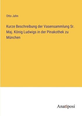Kurze Beschreibung der Vasensammlung Sr. Maj. Knig Ludwigs in der Pinakothek zu Mnchen 1