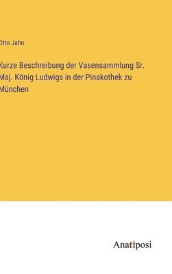 Kurze Beschreibung der Vasensammlung Sr. Maj. Knig Ludwigs in der Pinakothek zu Mnchen 1