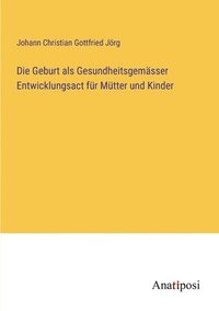 bokomslag Die Geburt als Gesundheitsgemsser Entwicklungsact fr Mtter und Kinder