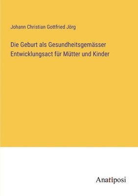 Die Geburt als Gesundheitsgemsser Entwicklungsact fr Mtter und Kinder 1