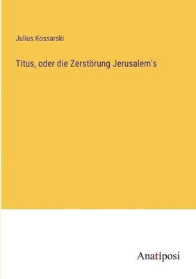 Titus, oder die Zerstrung Jerusalem's 1