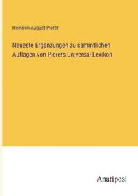 bokomslag Neueste Ergnzungen zu smmtlichen Auflagen von Pierers Universal-Lexikon