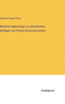 Neueste Ergänzungen zu sämmtlichen Auflagen von Pierers Universal-Lexikon