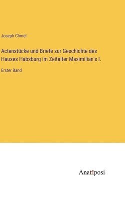 Joseph Chmel - Actenstücke und Briefe zur Geschichte des Hauses Habsburg im Zeitalter Maximilian's I., Inbunden