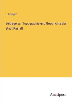 Beitrge zur Topographie und Geschichte der Stadt Rastatt 1