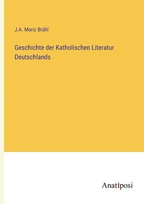 J A Moriz Brühl, J. A. Moriz Brühl, J.A. Moriz Brühl - Geschichte der Katholischen Literatur Deutschlands, Häftad