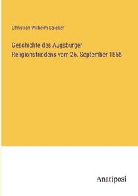 bokomslag Geschichte des Augsburger Religionsfriedens vom 26. September 1555