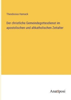 Theodosius Harnack - christliche Gemeindegottesdienst im apostolischen und altkatholischen Zeitalter, Häftad