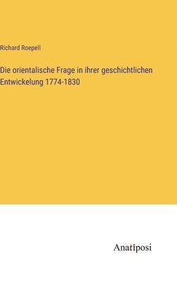 bokomslag Die orientalische Frage in ihrer geschichtlichen Entwickelung 1774-1830