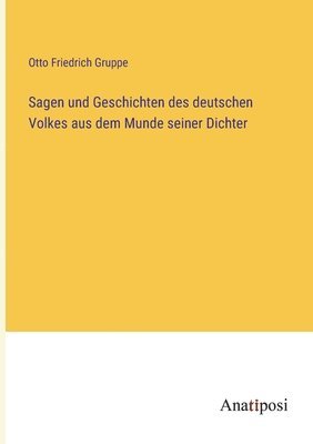 Otto Friedrich Gruppe - Sagen und Geschichten des deutschen Volkes aus dem Munde seiner Dichter, Häftad
