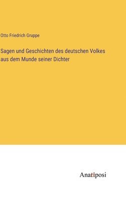 Otto Friedrich Gruppe - Sagen und Geschichten des deutschen Volkes aus dem Munde seiner Dichter, Inbunden