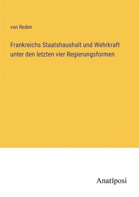 bokomslag Frankreichs Staatshaushalt und Wehrkraft unter den letzten vier Regierungsformen