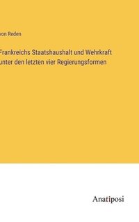 bokomslag Frankreichs Staatshaushalt und Wehrkraft unter den letzten vier Regierungsformen