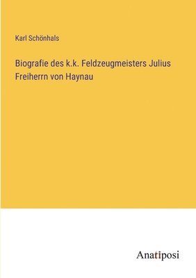 bokomslag Biografie des k.k. Feldzeugmeisters Julius Freiherrn von Haynau