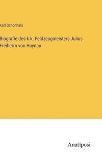 bokomslag Biografie des k.k. Feldzeugmeisters Julius Freiherrn von Haynau
