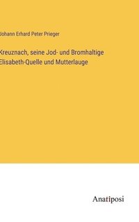 bokomslag Kreuznach, seine Jod- und Bromhaltige Elisabeth-Quelle und Mutterlauge